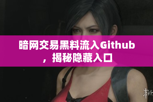 暗网交易黑料流入Github，揭秘隐藏入口