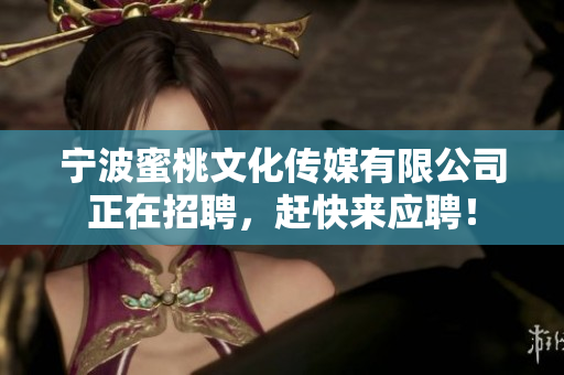 宁波蜜桃文化传媒有限公司正在招聘，赶快来应聘！