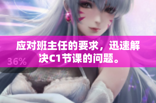 应对班主任的要求，迅速解决C1节课的问题。