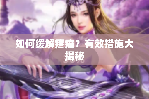 如何缓解疼痛？有效措施大揭秘