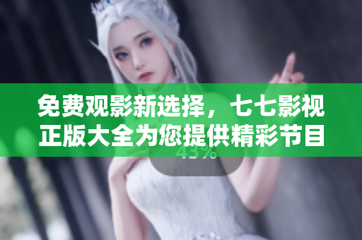 免费观影新选择，七七影视正版大全为您提供精彩节目