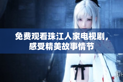 免费观看珠江人家电视剧，感受精美故事情节