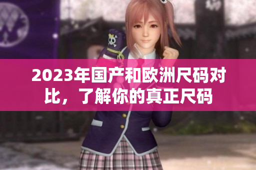 2023年国产和欧洲尺码对比，了解你的真正尺码