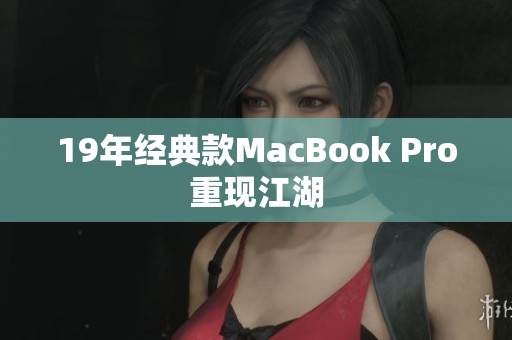 19年经典款MacBook Pro重现江湖