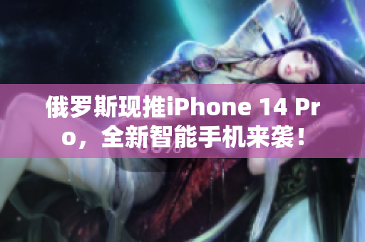 俄罗斯现推iPhone 14 Pro，全新智能手机来袭！