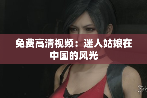 免费高清视频：迷人姑娘在中国的风光
