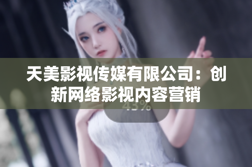 天美影视传媒有限公司：创新网络影视内容营销