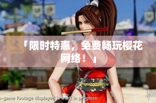 「限时特惠，免费畅玩樱花网络！」