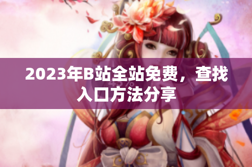2023年B站全站免费，查找入口方法分享