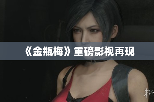 《金瓶梅》重磅影视再现