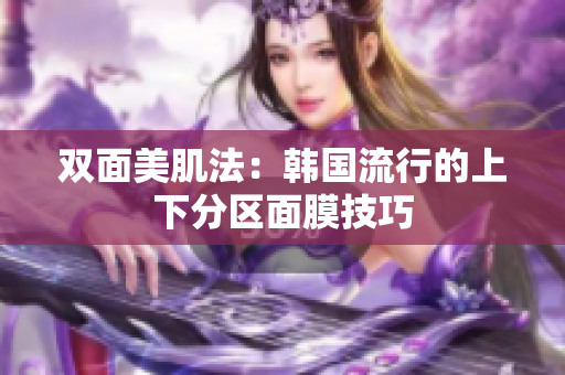 双面美肌法：韩国流行的上下分区面膜技巧