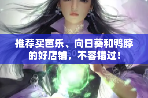 推荐买芭乐、向日葵和鸭脖的好店铺，不容错过！