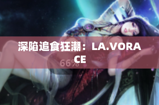 深陷追食狂潮：LA.VORACE