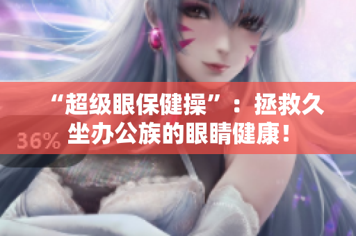 “超级眼保健操”：拯救久坐办公族的眼睛健康！