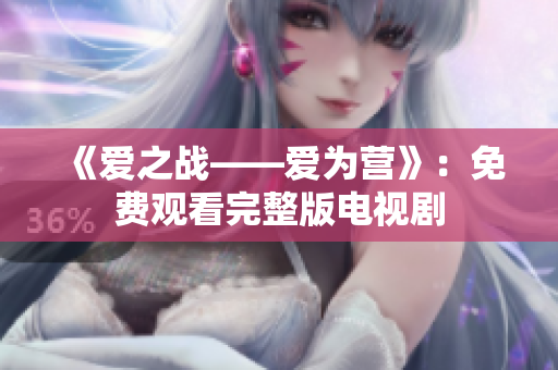 《爱之战——爱为营》：免费观看完整版电视剧