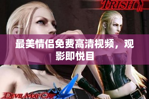 最美情侣免费高清视频，观影即悦目