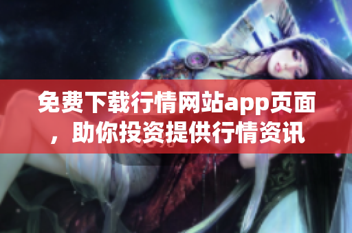 免费下载行情网站app页面，助你投资提供行情资讯