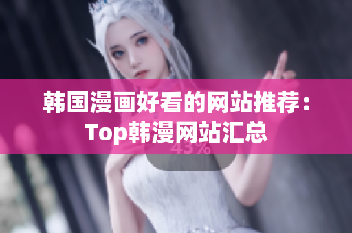 韩国漫画好看的网站推荐：Top韩漫网站汇总