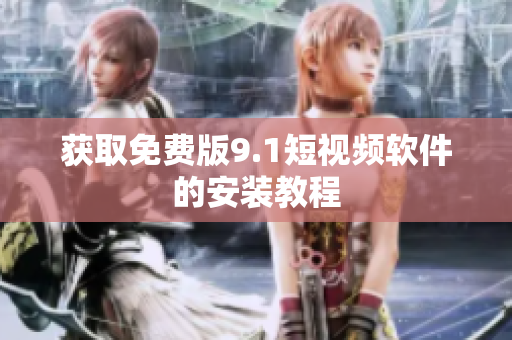 获取免费版9.1短视频软件的安装教程