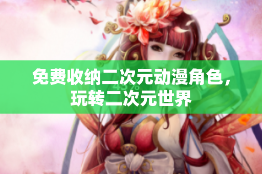 免费收纳二次元动漫角色，玩转二次元世界