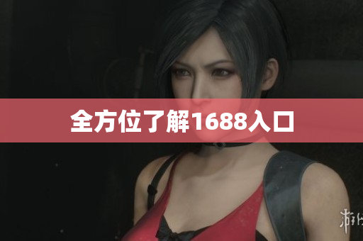 全方位了解1688入口