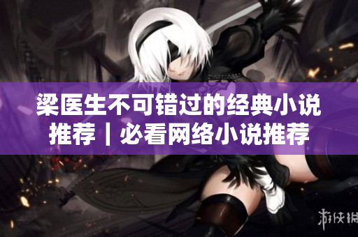 梁医生不可错过的经典小说推荐｜必看网络小说推荐