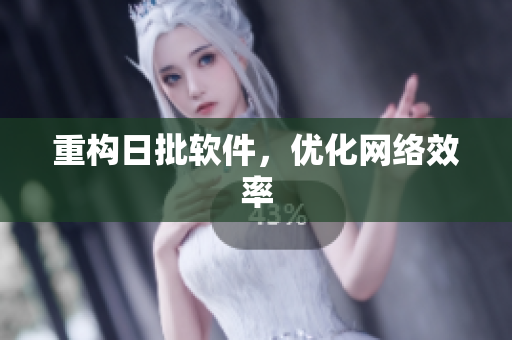 重构日批软件，优化网络效率