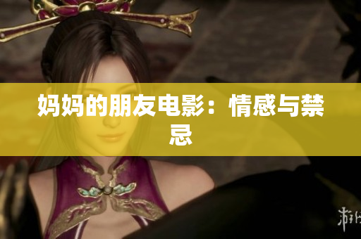 妈妈的朋友电影：情感与禁忌