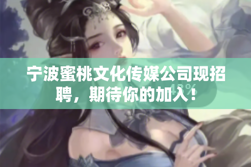 宁波蜜桃文化传媒公司现招聘，期待你的加入！
