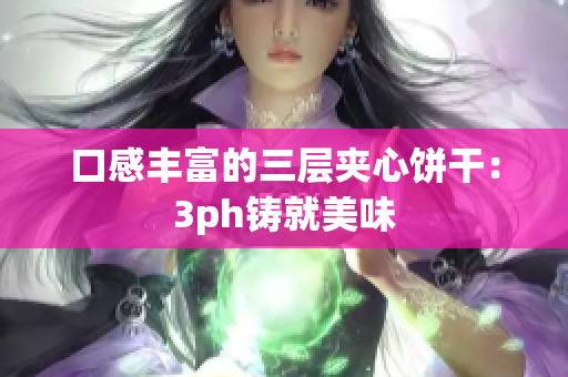口感丰富的三层夹心饼干：3ph铸就美味