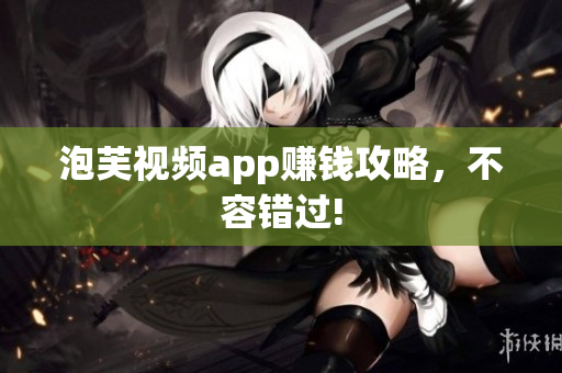 泡芙视频app赚钱攻略，不容错过!