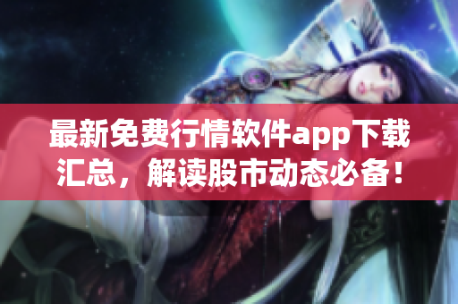 最新免费行情软件app下载汇总，解读股市动态必备！