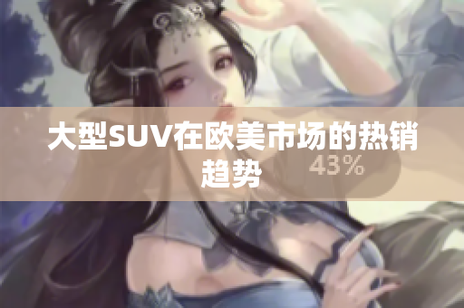 大型SUV在欧美市场的热销趋势