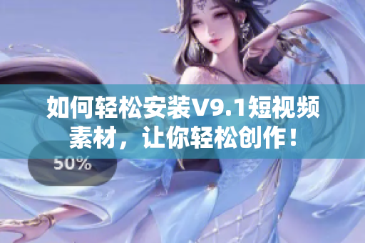 如何轻松安装V9.1短视频素材，让你轻松创作！