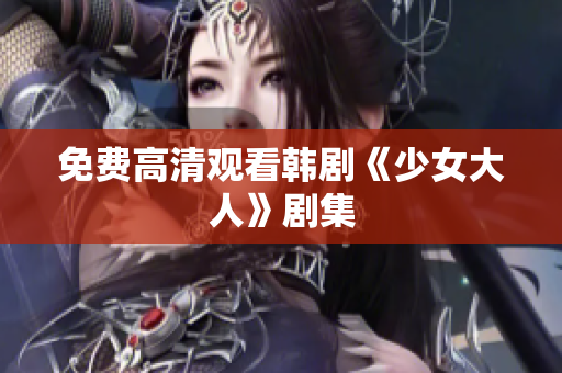 免费高清观看韩剧《少女大人》剧集