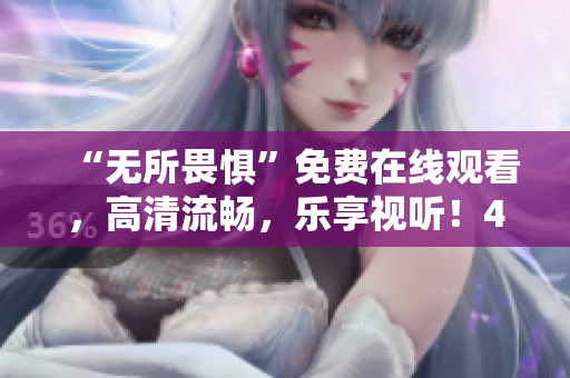 “无所畏惧”免费在线观看，高清流畅，乐享视听！45字