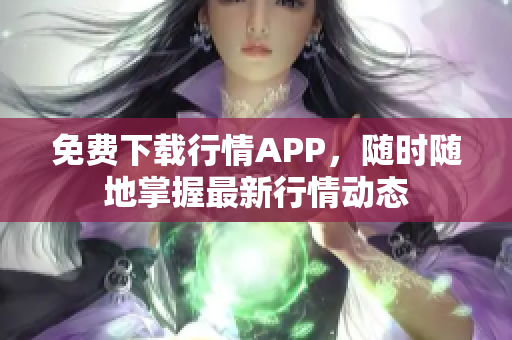 免费下载行情APP，随时随地掌握最新行情动态
