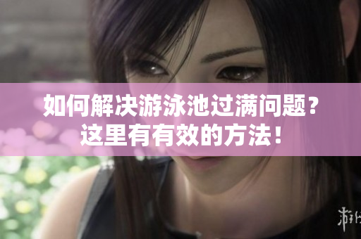 如何解决游泳池过满问题？这里有有效的方法！