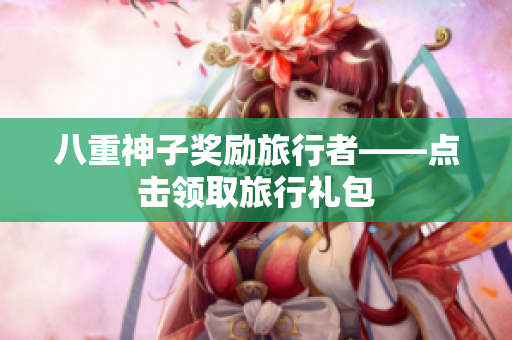 八重神子奖励旅行者——点击领取旅行礼包