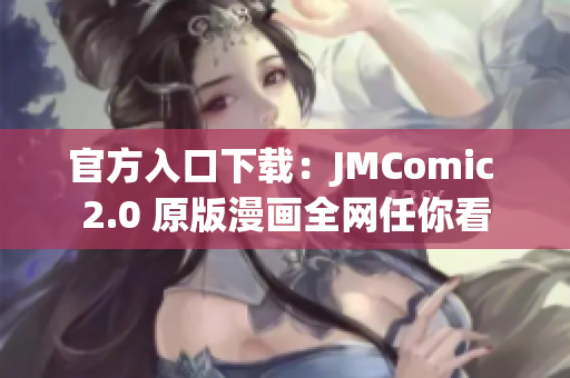 官方入口下载：JMComic 2.0 原版漫画全网任你看