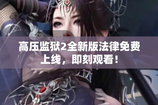高压监狱2全新版法律免费上线，即刻观看！