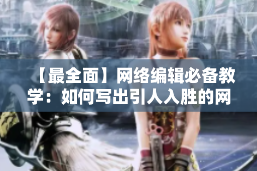 【最全面】网络编辑必备教学：如何写出引人入胜的网络文章