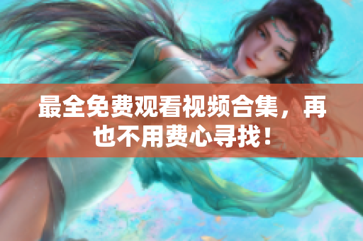 最全免费观看视频合集，再也不用费心寻找！