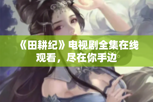 《田耕纪》电视剧全集在线观看，尽在你手边