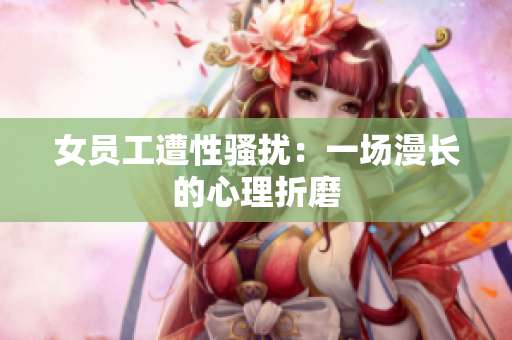 女员工遭性骚扰：一场漫长的心理折磨