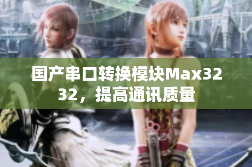 国产串口转换模块Max3232，提高通讯质量