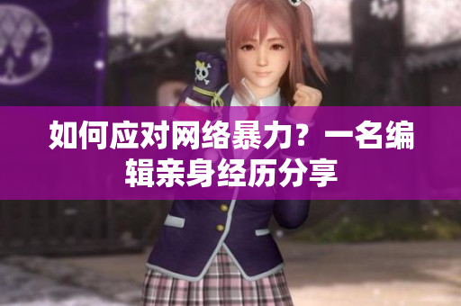 如何应对网络暴力？一名编辑亲身经历分享