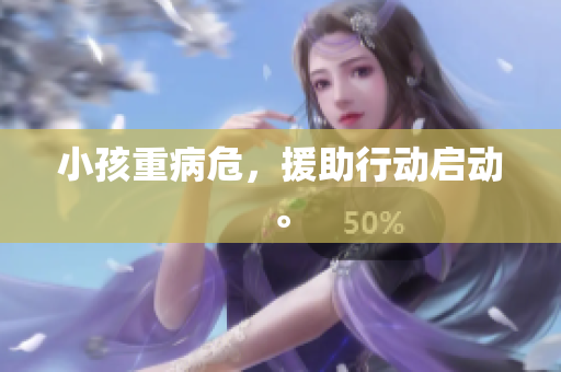小孩重病危，援助行动启动。
