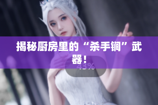 揭秘厨房里的“杀手锏”武器！