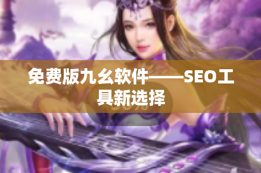 免费版九幺软件——SEO工具新选择